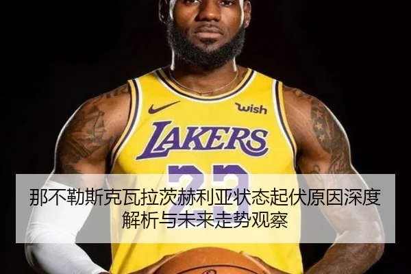 那不勒斯克瓦拉茨赫利亚状态起伏原因深度解析与未来走势观察