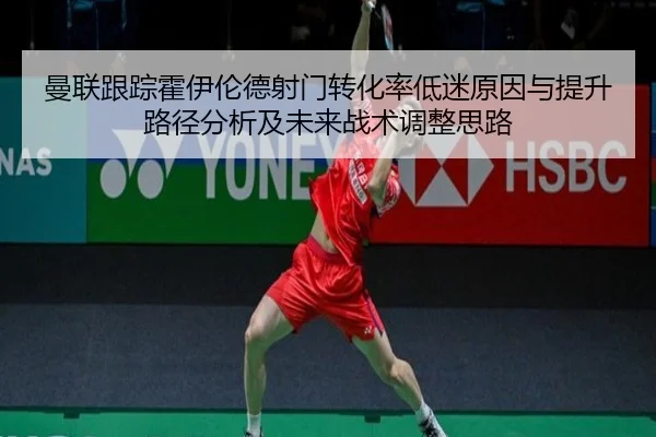 曼联跟踪霍伊伦德射门转化率低迷原因与提升路径分析及未来战术调整思路
