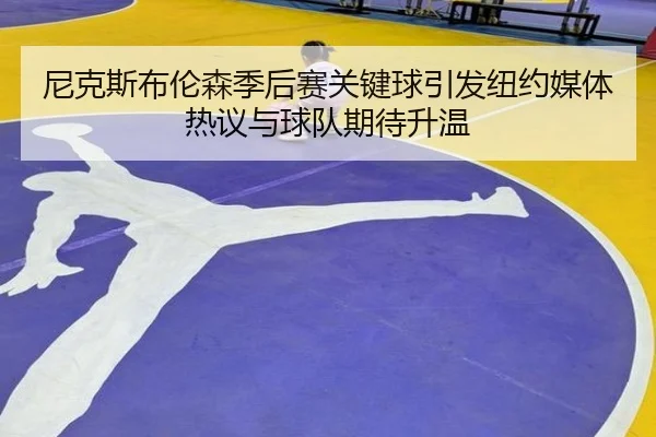 尼克斯布伦森季后赛关键球引发纽约媒体热议与球队期待升温