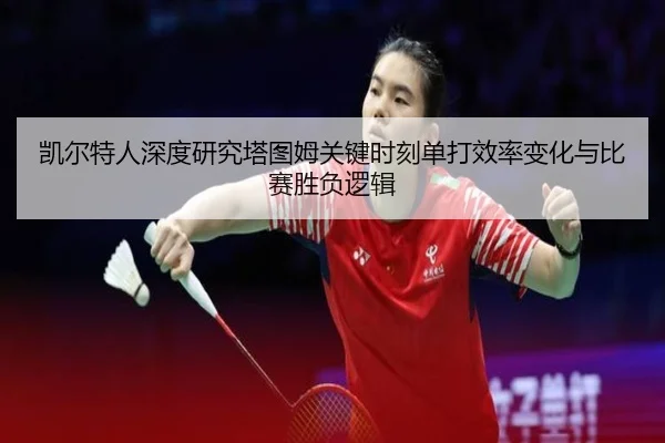 凯尔特人深度研究塔图姆关键时刻单打效率变化与比赛胜负逻辑