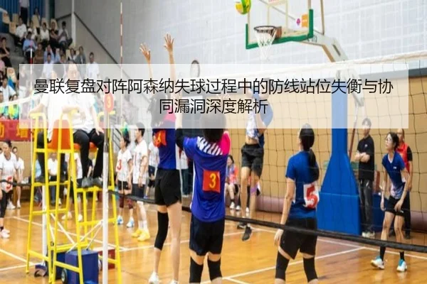 曼联复盘对阵阿森纳失球过程中的防线站位失衡与协同漏洞深度解析