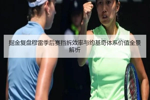 掘金复盘穆雷季后赛挡拆效率与约基奇体系价值全景解析
