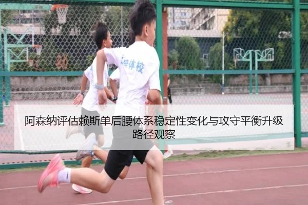 阿森纳评估赖斯单后腰体系稳定性变化与攻守平衡升级路径观察