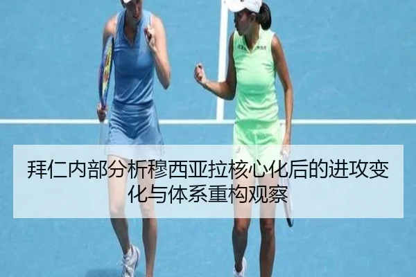 拜仁内部分析穆西亚拉核心化后的进攻变化与体系重构观察