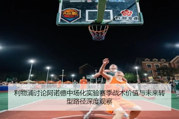 利物浦讨论阿诺德中场化实验赛季战术价值与未来转型路径深度观察