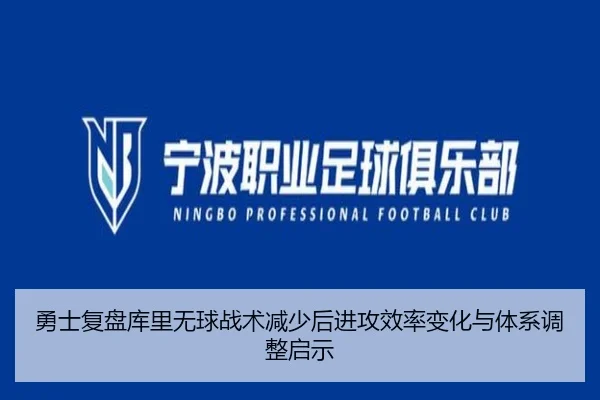 勇士复盘库里无球战术减少后进攻效率变化与体系调整启示