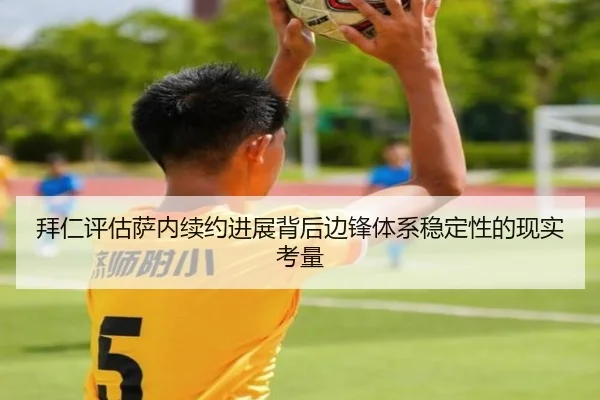 拜仁评估萨内续约进展背后边锋体系稳定性的现实考量
