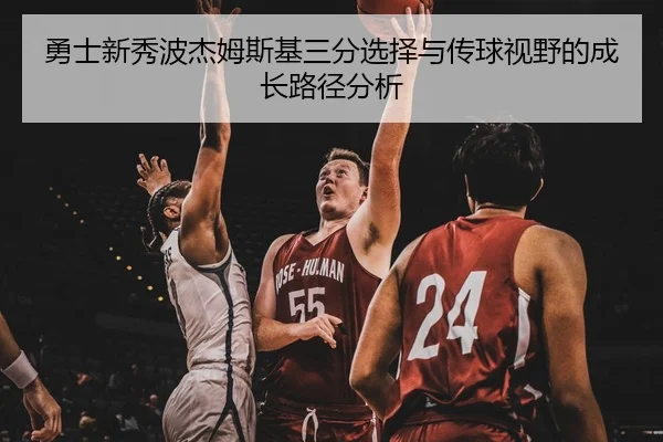 勇士新秀波杰姆斯基三分选择与传球视野的成长路径分析
