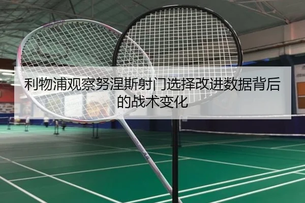 利物浦观察努涅斯射门选择改进数据背后的战术变化