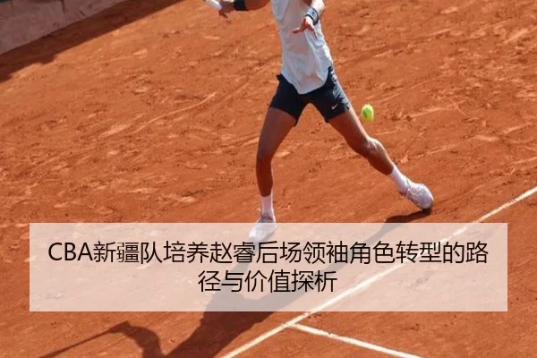 CBA新疆队培养赵睿后场领袖角色转型的路径与价值探析