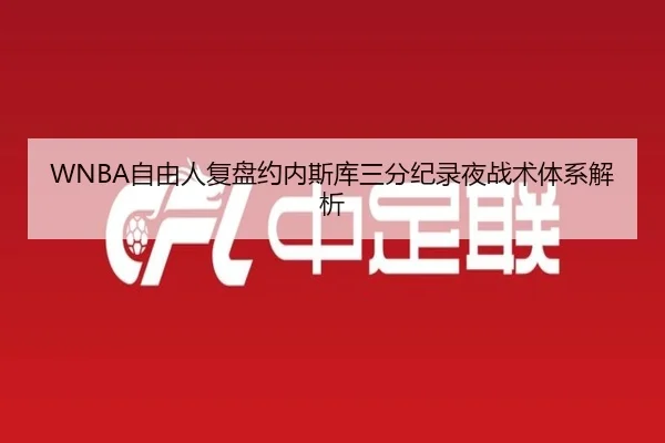 WNBA自由人复盘约内斯库三分纪录夜战术体系解析