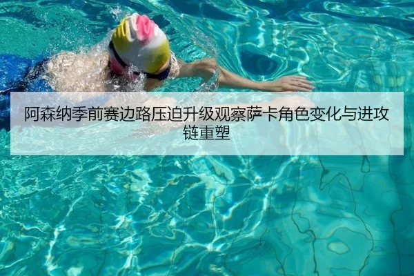 阿森纳季前赛边路压迫升级观察萨卡角色变化与进攻链重塑