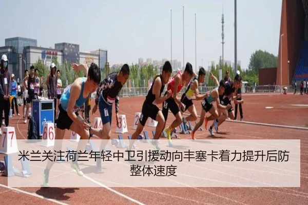 米兰关注荷兰年轻中卫引援动向丰塞卡着力提升后防整体速度