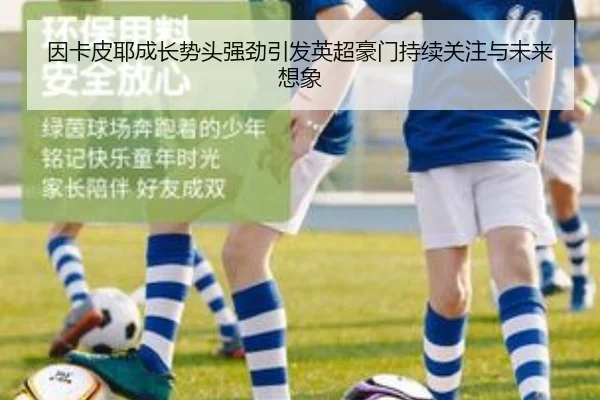 因卡皮耶成长势头强劲引发英超豪门持续关注与未来想象